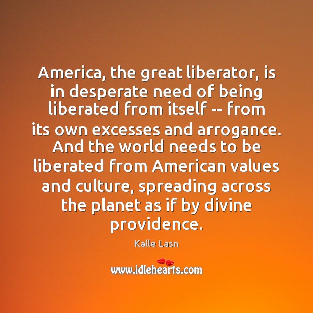 America, the great liberator, is in desperate need of being liberated from Kalle Lasn Picture Quote