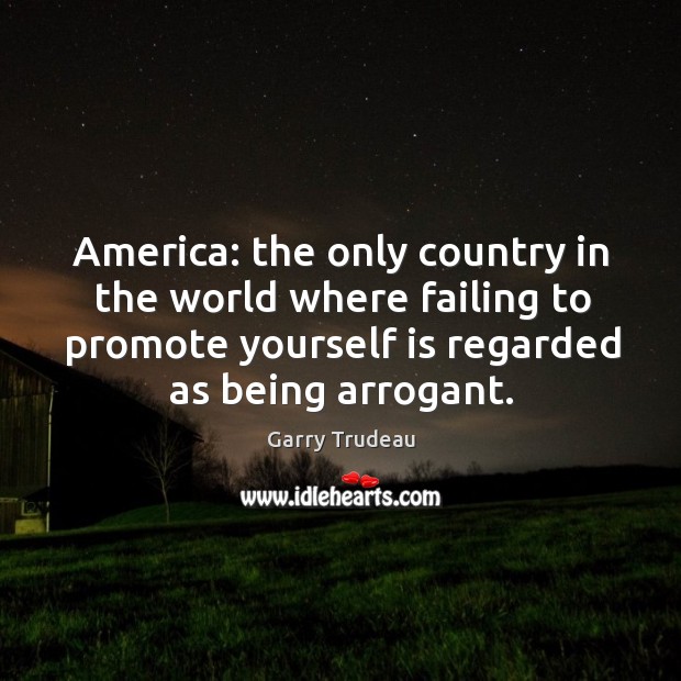 America: the only country in the world where failing to promote yourself Garry Trudeau Picture Quote
