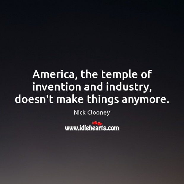 America, the temple of invention and industry, doesn’t make things anymore. Image