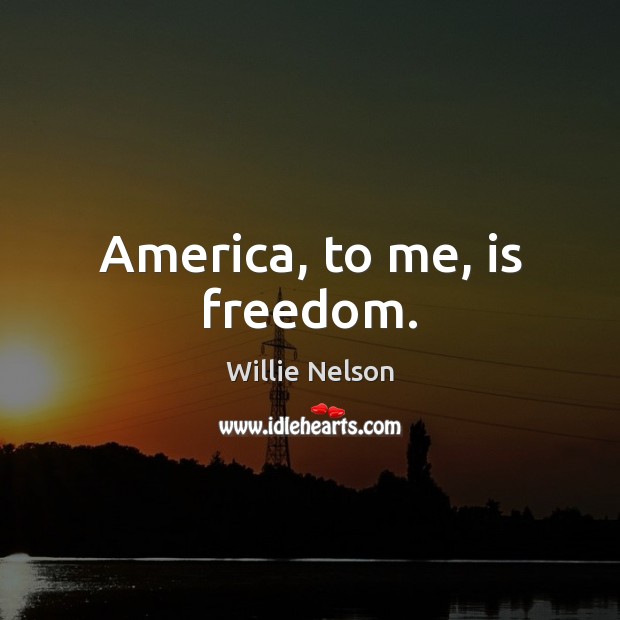 America, to me, is freedom. Willie Nelson Picture Quote