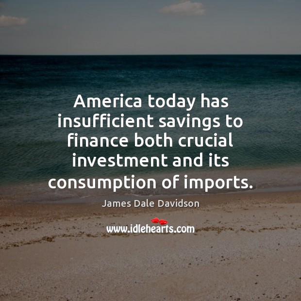 America today has insufficient savings to finance both crucial investment and its Finance Quotes Image