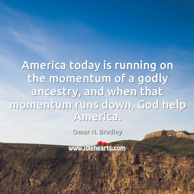 America today is running on the momentum of a Godly ancestry, and Omar N. Bradley Picture Quote