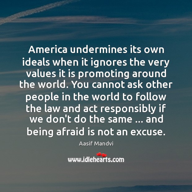 America undermines its own ideals when it ignores the very values it Aasif Mandvi Picture Quote