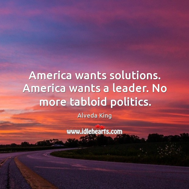 America wants solutions. America wants a leader. No more tabloid politics. Alveda King Picture Quote