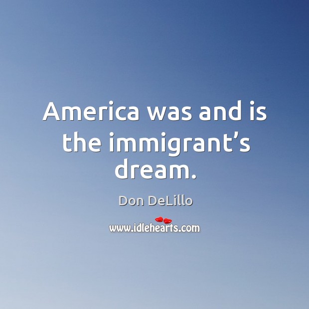 America was and is the immigrant’s dream. Don DeLillo Picture Quote