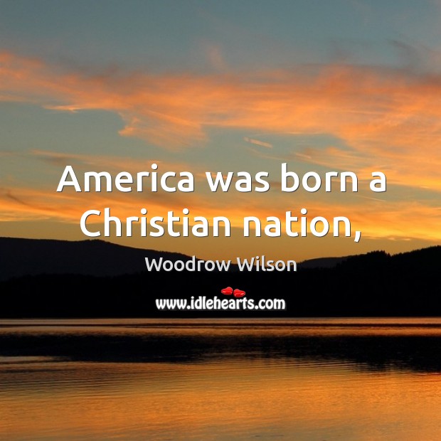 America was born a Christian nation, Woodrow Wilson Picture Quote