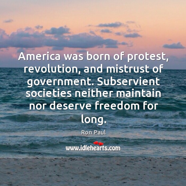 America was born of protest, revolution, and mistrust of government. Subservient societies Image