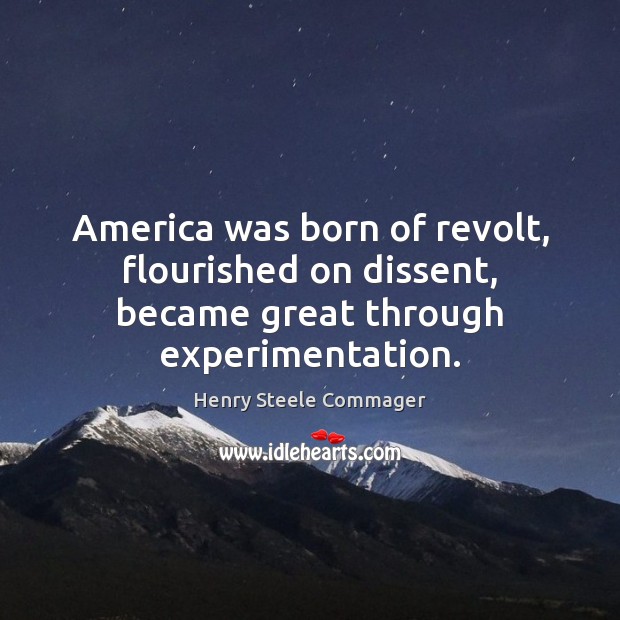 America was born of revolt, flourished on dissent, became great through experimentation. Henry Steele Commager Picture Quote