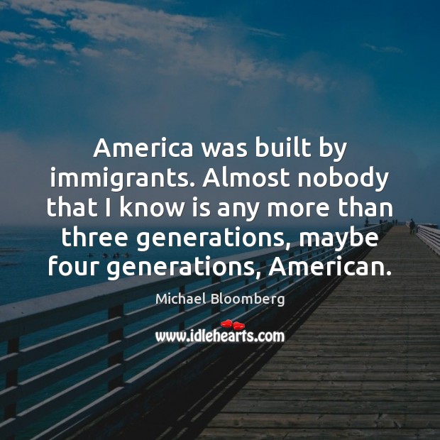 America was built by immigrants. Almost nobody that I know is any Michael Bloomberg Picture Quote