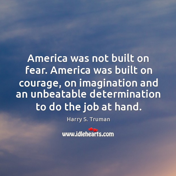 America was built on courage, on imagination and an unbeatable determination to do the job at hand. Harry S. Truman Picture Quote