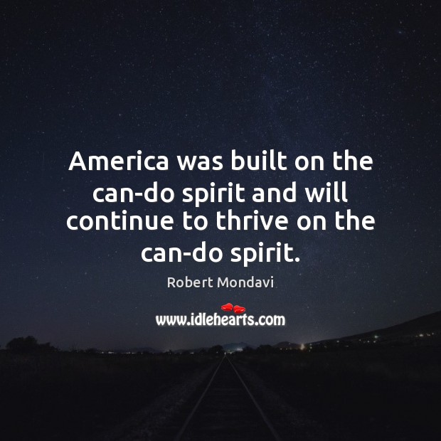America was built on the can-do spirit and will continue to thrive on the can-do spirit. Robert Mondavi Picture Quote