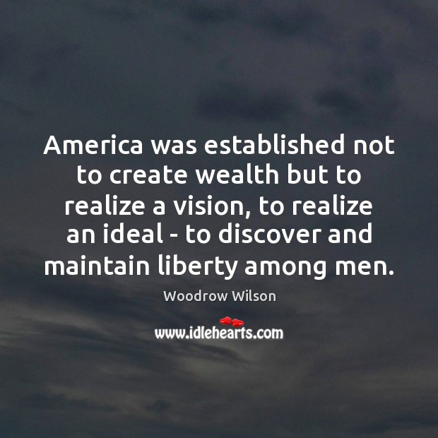 America was established not to create wealth but to realize a vision, Woodrow Wilson Picture Quote