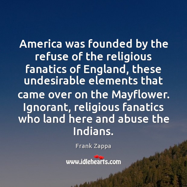 America was founded by the refuse of the religious fanatics of England, Frank Zappa Picture Quote