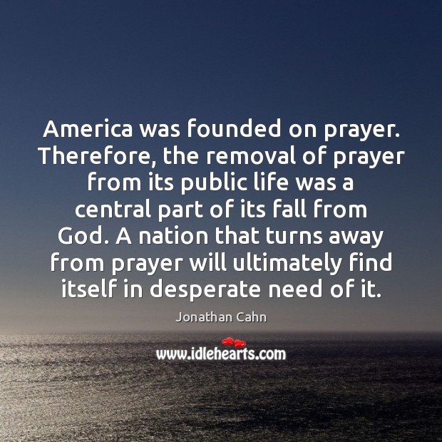America was founded on prayer. Therefore, the removal of prayer from its Jonathan Cahn Picture Quote