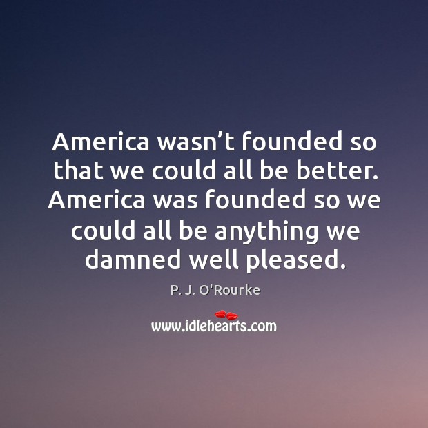 America was founded so we could all be anything we damned well pleased. Image
