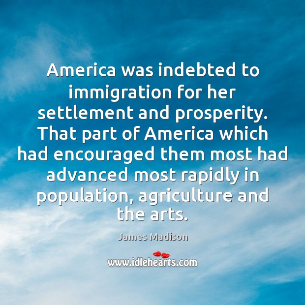 America was indebted to immigration for her settlement and prosperity. That part James Madison Picture Quote