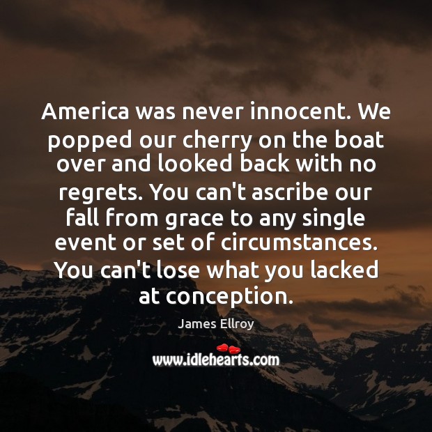 America was never innocent. We popped our cherry on the boat over James Ellroy Picture Quote