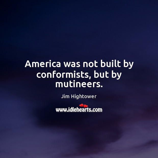 America was not built by conformists, but by mutineers. Jim Hightower Picture Quote