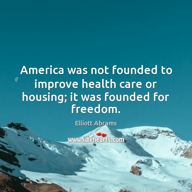 America was not founded to improve health care or housing; it was founded for freedom. Image