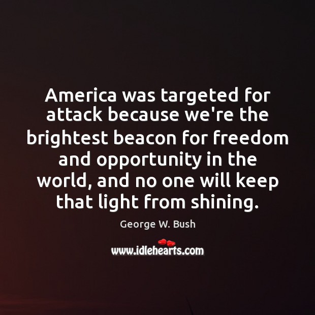 America was targeted for attack because we’re the brightest beacon for freedom George W. Bush Picture Quote