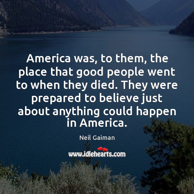 America was, to them, the place that good people went to when Neil Gaiman Picture Quote