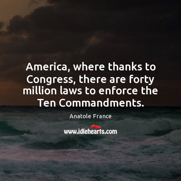 America, where thanks to Congress, there are forty million laws to enforce Anatole France Picture Quote