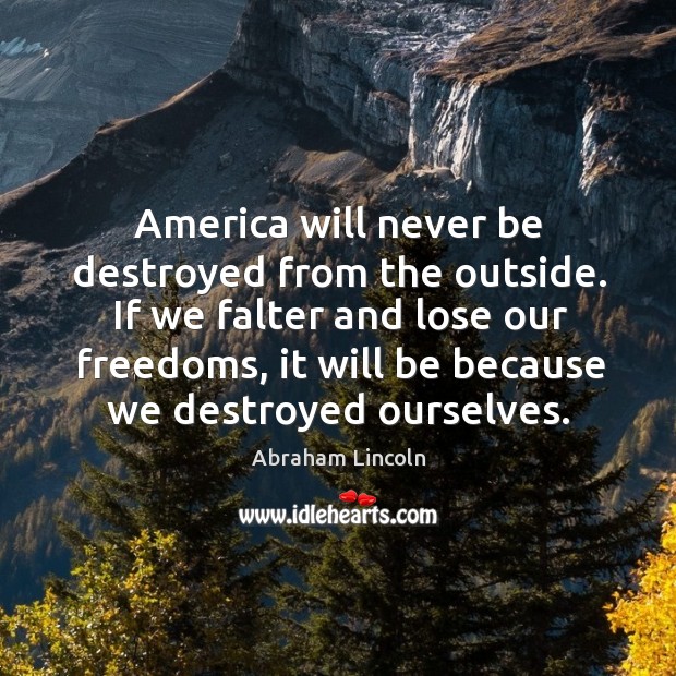 America will never be destroyed from the outside. If we falter and lose our freedoms Image