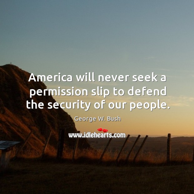 America will never seek a permission slip to defend the security of our people. George W. Bush Picture Quote