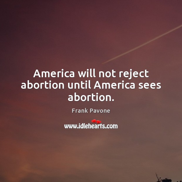 America will not reject abortion until America sees abortion. Frank Pavone Picture Quote