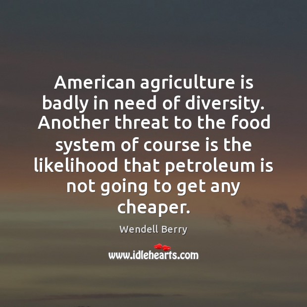 American agriculture is badly in need of diversity. Another threat to the Wendell Berry Picture Quote