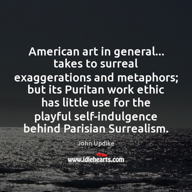 American art in general… takes to surreal exaggerations and metaphors; but its John Updike Picture Quote
