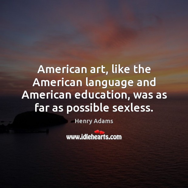 American art, like the American language and American education, was as far Henry Adams Picture Quote