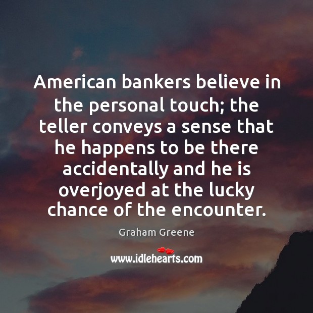 American bankers believe in the personal touch; the teller conveys a sense Graham Greene Picture Quote