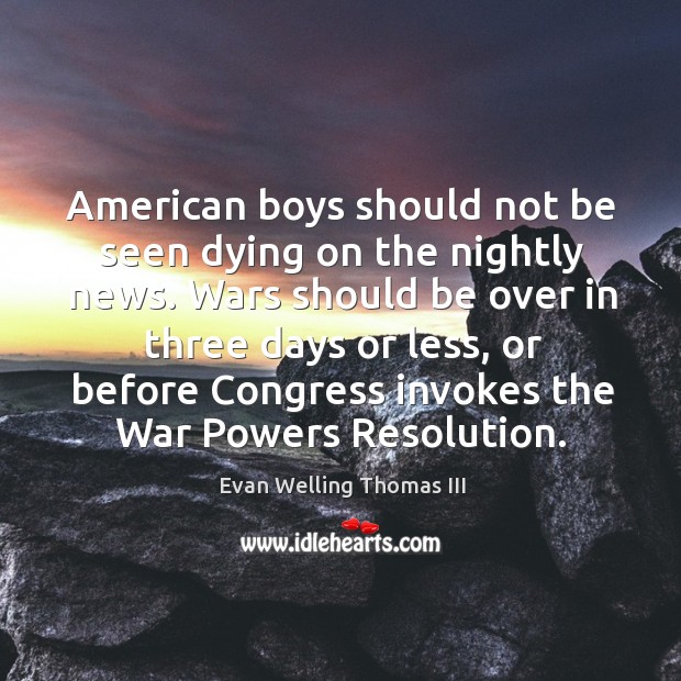 American boys should not be seen dying on the nightly news. Wars should be over in three days or less Image