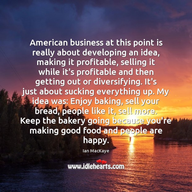 American business at this point is really about developing an idea, making Ian MacKaye Picture Quote