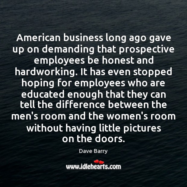 American business long ago gave up on demanding that prospective employees be Dave Barry Picture Quote