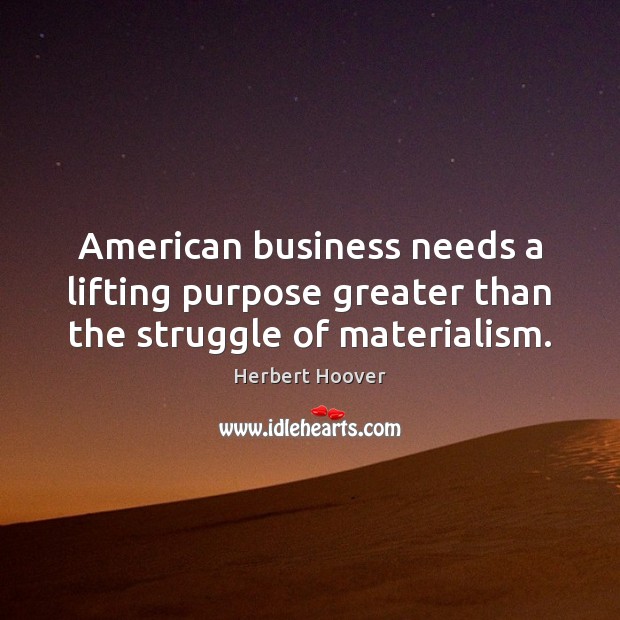 American business needs a lifting purpose greater than the struggle of materialism. Herbert Hoover Picture Quote