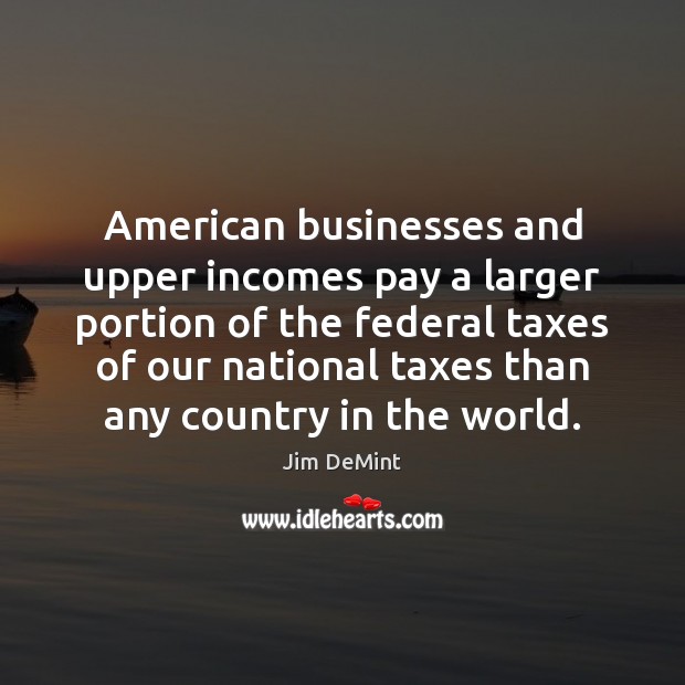 American businesses and upper incomes pay a larger portion of the federal Jim DeMint Picture Quote