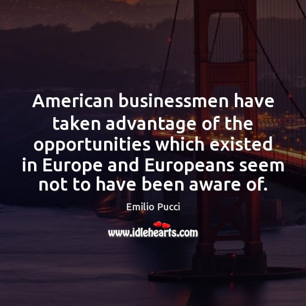 American businessmen have taken advantage of the opportunities which existed in Europe Emilio Pucci Picture Quote