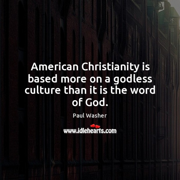American Christianity is based more on a Godless culture than it is the word of God. Paul Washer Picture Quote
