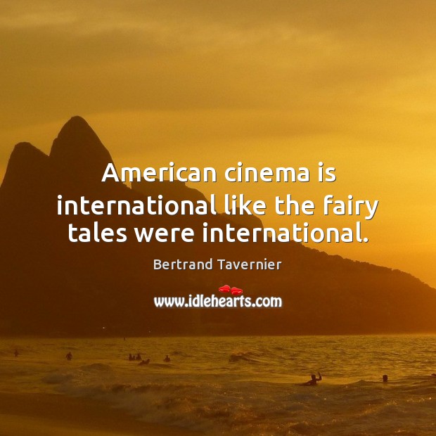 American cinema is international like the fairy tales were international. 