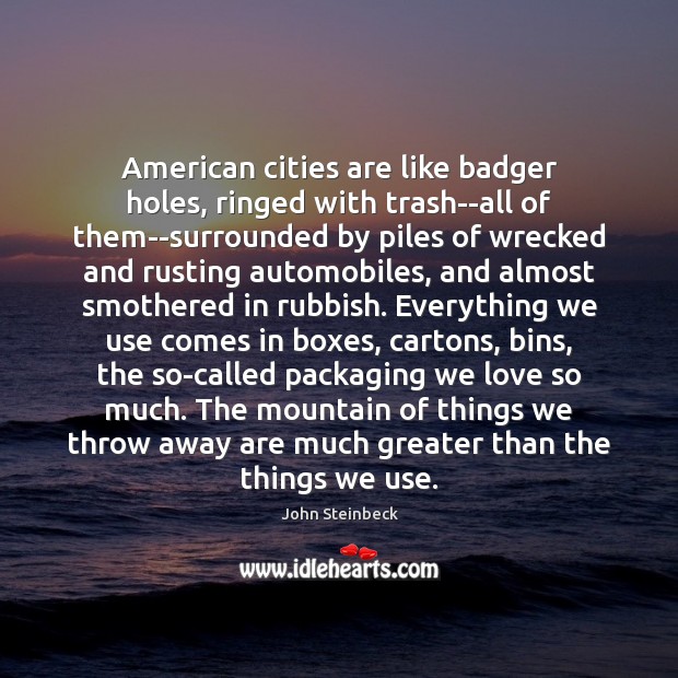 American cities are like badger holes, ringed with trash–all of them–surrounded by John Steinbeck Picture Quote