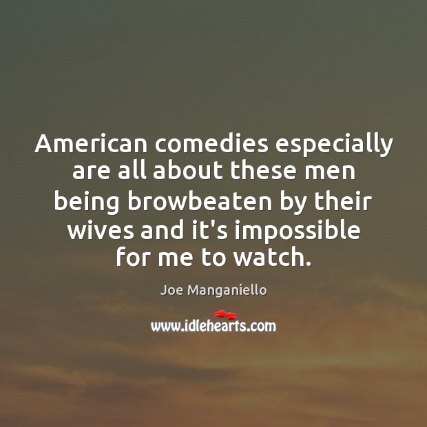 American comedies especially are all about these men being browbeaten by their Image
