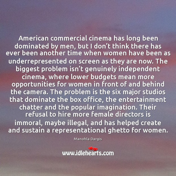 American commercial cinema has long been dominated by men, but I don’ Manohla Dargis Picture Quote
