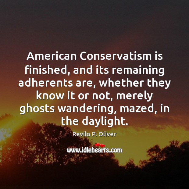 American Conservatism is finished, and its remaining adherents are, whether they know Revilo P. Oliver Picture Quote
