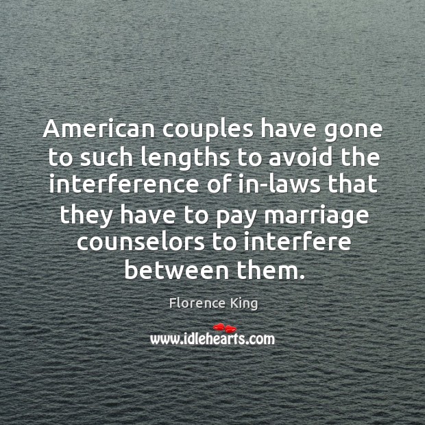 American couples have gone to such lengths to avoid the interference of in-laws that Florence King Picture Quote