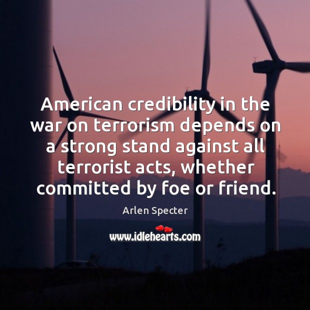 American credibility in the war on terrorism depends on a strong stand against all terrorist acts Arlen Specter Picture Quote
