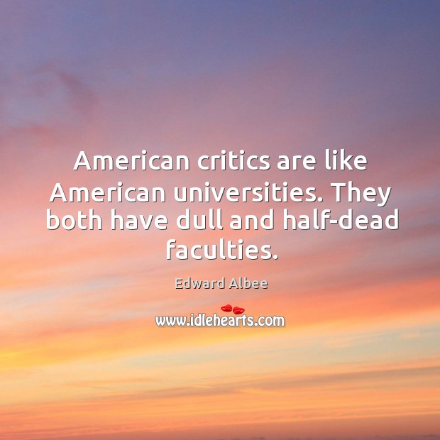 American critics are like american universities. They both have dull and half-dead faculties. Edward Albee Picture Quote