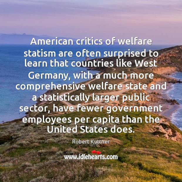 American critics of welfare statism are often surprised to learn that countries Robert Kuttner Picture Quote