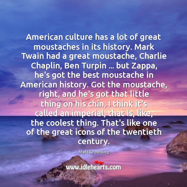 American culture has a lot of great moustaches in its history. Mark Matt Groening Picture Quote